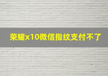 荣耀x10微信指纹支付不了