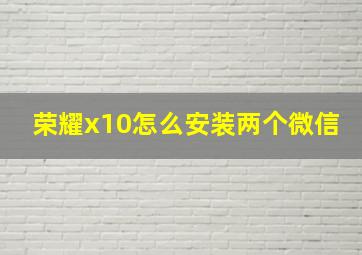 荣耀x10怎么安装两个微信