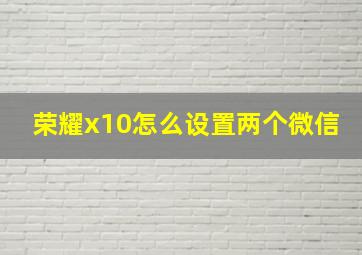 荣耀x10怎么设置两个微信