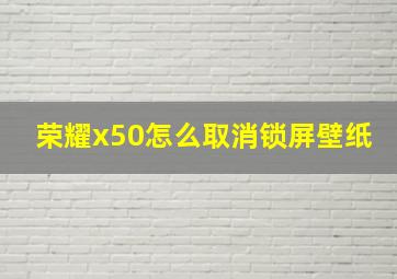 荣耀x50怎么取消锁屏壁纸