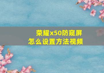 荣耀x50防窥屏怎么设置方法视频