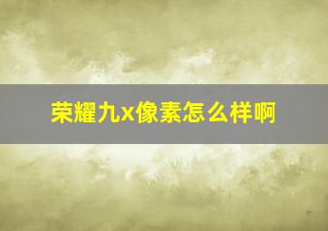 荣耀九x像素怎么样啊