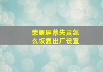 荣耀屏幕失灵怎么恢复出厂设置