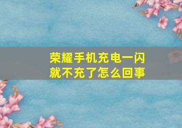 荣耀手机充电一闪就不充了怎么回事