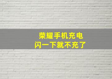 荣耀手机充电闪一下就不充了