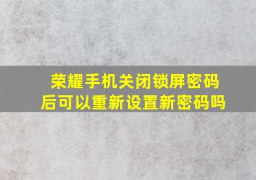 荣耀手机关闭锁屏密码后可以重新设置新密码吗