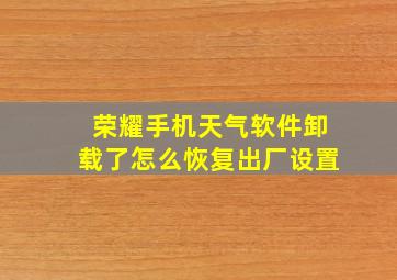 荣耀手机天气软件卸载了怎么恢复出厂设置