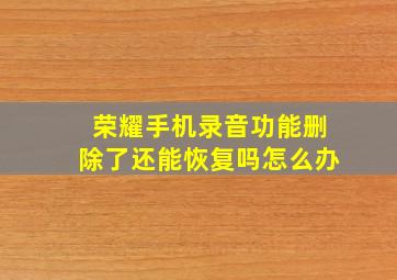 荣耀手机录音功能删除了还能恢复吗怎么办