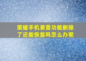 荣耀手机录音功能删除了还能恢复吗怎么办呢