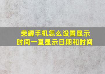 荣耀手机怎么设置显示时间一直显示日期和时间