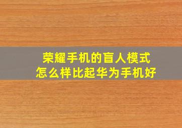 荣耀手机的盲人模式怎么样比起华为手机好