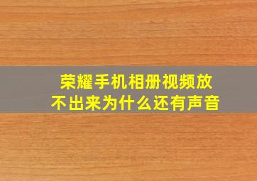 荣耀手机相册视频放不出来为什么还有声音