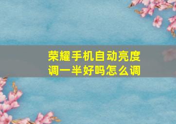 荣耀手机自动亮度调一半好吗怎么调