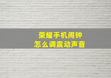 荣耀手机闹钟怎么调震动声音