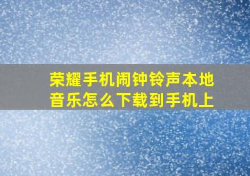 荣耀手机闹钟铃声本地音乐怎么下载到手机上