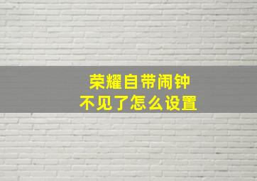 荣耀自带闹钟不见了怎么设置