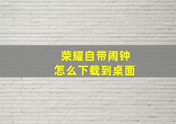 荣耀自带闹钟怎么下载到桌面