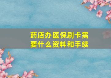 药店办医保刷卡需要什么资料和手续