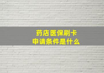 药店医保刷卡申请条件是什么