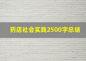 药店社会实践2500字总结