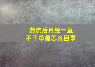 药流后月经一直不干净是怎么回事