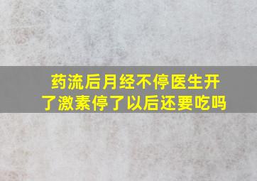 药流后月经不停医生开了激素停了以后还要吃吗