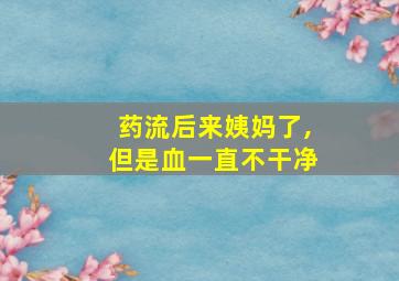 药流后来姨妈了,但是血一直不干净