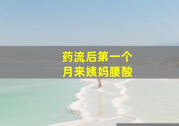 药流后第一个月来姨妈腰酸