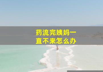 药流完姨妈一直不来怎么办