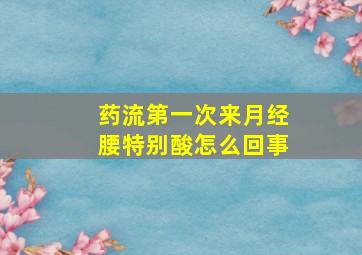 药流第一次来月经腰特别酸怎么回事