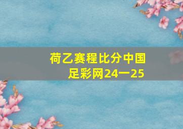 荷乙赛程比分中国足彩网24一25