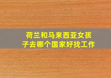 荷兰和马来西亚女孩子去哪个国家好找工作