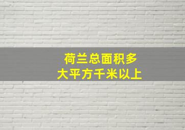 荷兰总面积多大平方千米以上