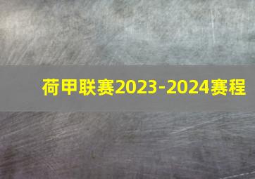 荷甲联赛2023-2024赛程