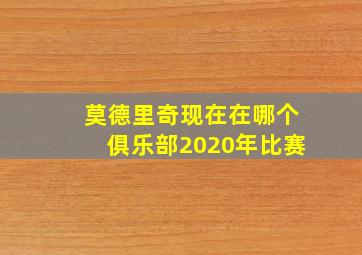 莫德里奇现在在哪个俱乐部2020年比赛