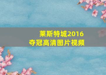 莱斯特城2016夺冠高清图片视频