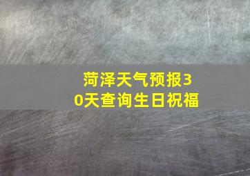 菏泽天气预报30天查询生日祝福