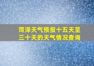 菏泽天气预报十五天至三十天的天气情况查询