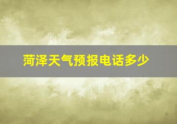 菏泽天气预报电话多少