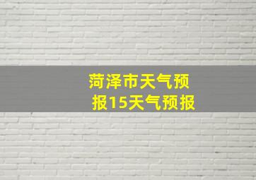 菏泽市天气预报15天气预报