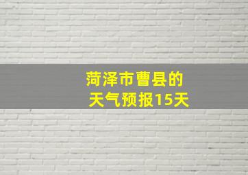 菏泽市曹县的天气预报15天