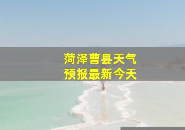 菏泽曹县天气预报最新今天