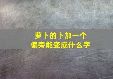 萝卜的卜加一个偏旁能变成什么字