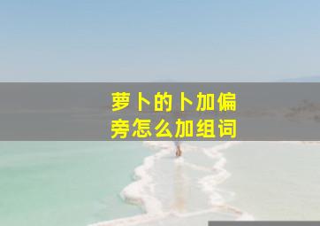 萝卜的卜加偏旁怎么加组词