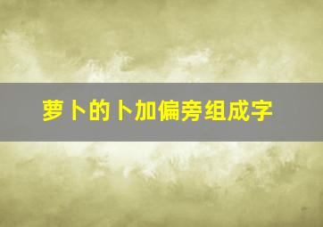 萝卜的卜加偏旁组成字