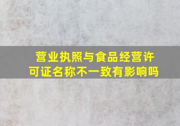 营业执照与食品经营许可证名称不一致有影响吗