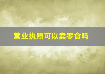 营业执照可以卖零食吗