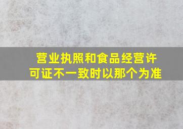 营业执照和食品经营许可证不一致时以那个为准