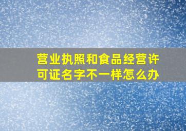 营业执照和食品经营许可证名字不一样怎么办