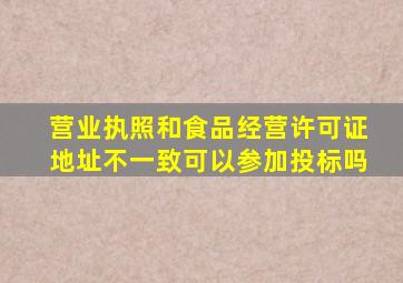 营业执照和食品经营许可证地址不一致可以参加投标吗